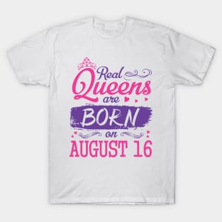 Real Queens Are Born On August 16 Happy Birthday To Me You Nana Mom Aunt Sister Wife Daughter Niece T-Shirt